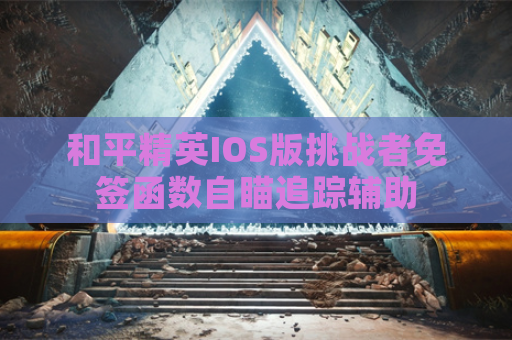 和平精英IOS版挑战者免签函数自瞄追踪辅助